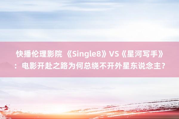 快播伦理影院 《Single8》VS《星河写手》:电影开赴之路为何总绕不开外星东说念主?