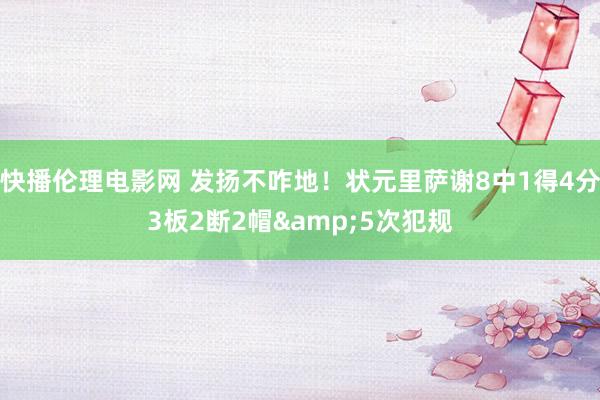 快播伦理电影网 发扬不咋地！状元里萨谢8中1得4分3板2断2帽&5次犯规