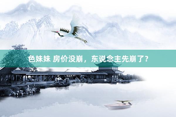 色妹妹 房价没崩，东说念主先崩了？