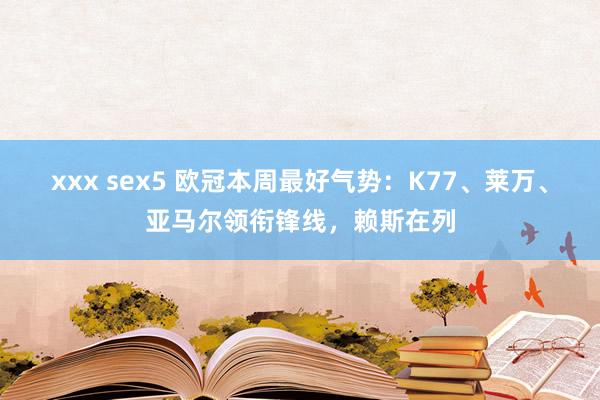 xxx sex5 欧冠本周最好气势：K77、莱万、亚马尔领衔锋线，赖斯在列